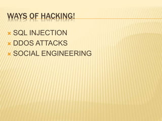 WAYS OF HACKING!
 SQL INJECTION
 DDOS ATTACKS
 SOCIAL ENGINEERING
 