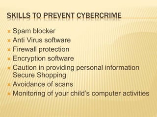 SKILLS TO PREVENT CYBERCRIME
 Spam blocker
 Anti Virus software
 Firewall protection
 Encryption software
 Caution in providing personal information
Secure Shopping
 Avoidance of scans
 Monitoring of your child’s computer activities
 