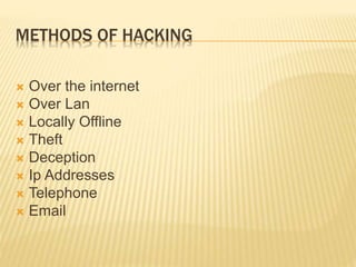 METHODS OF HACKING
 Over the internet
 Over Lan
 Locally Offline
 Theft
 Deception
 Ip Addresses
 Telephone
 Email
 