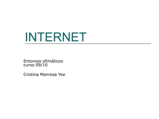 INTERNET
Entornos ofimáticos
curso 09/10
Cristina Manresa Yee
 
