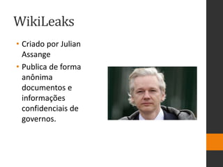 WikiLeaks
• Criado por Julian
Assange
• Publica de forma
anônima
documentos e
informações
confidenciais de
governos.
 