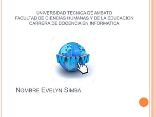 UNIVERSIDAD TECNICA DE AMBATO
FACULTAD DE CIENCIAS HUMANAS Y DE LA EDUCACION
CARRERA DE DOCENCIA EN INFORMATICA
NOMBRE EVELYN SIMBA
 