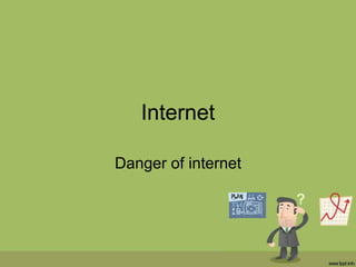 Internet
Danger of internet
 