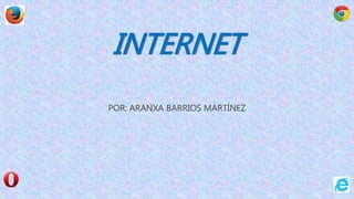 INTERNET
POR: ARANXA BARRIOS MARTÍNEZ
 