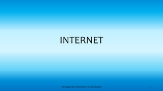 INTERNET
Tecnologías de la Información y la Comunicación 1
 