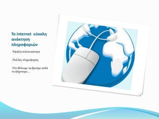 Το internet εύκολη
ανάκτηση
πληροφοριών
•Υψηλή επιλεκτικότητα
•Πολλές πληροφορίες
•Ότι θέλουμε να βρούμε απλά
το ψάχνουμε….
 