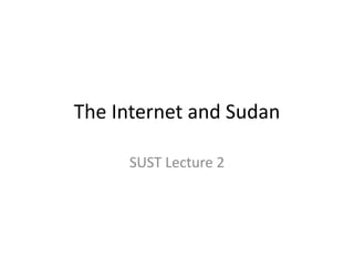 The Internet and Sudan
SUST Lecture 2
 