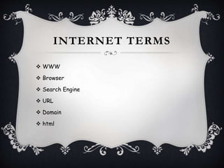 INTERNET TERMS
 WWW
 Browser
 Search Engine
 URL
 Domain
 html
 
