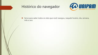 Histórico do navegador
 Serve para saber todos os sites que você navegou, naquele horário, dia, semana,
mês e ano
 