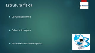 Estrutura física
 Comunicação sem fio
 Cabos de fibra optica
 Estrutura física de telefonia pública
 