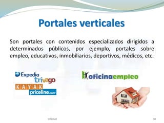 Portales verticales
Son portales con contenidos especializados dirigidos a
determinados públicos, por ejemplo, portales sobre
empleo, educativos, inmobiliarios, deportivos, médicos, etc.
Internet 30
 