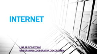 INTERNET
LINA M PICO VECINO
UNIVERSIDAD COOPERATIVA DE COLOMBIA
 