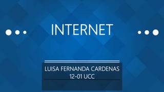 INTERNET
LUISA FERNANDA CARDENAS
12-01 UCC
 
