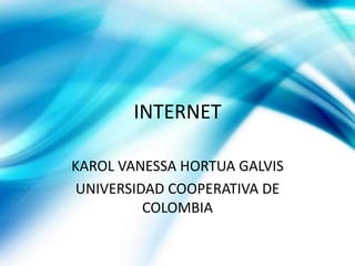 INTERNET
KAROL VANESSA HORTUA GALVIS
UNIVERSIDAD COOPERATIVA DE
COLOMBIA
 