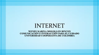 INTERNET
WENDY KARINA MOGOLLON RINCON
COMUNICACIÓN E INTERACCIÓN PARA EL CUIDADO
UNIVERSIDAD COOPERATIVA DE COLOMBIA
 