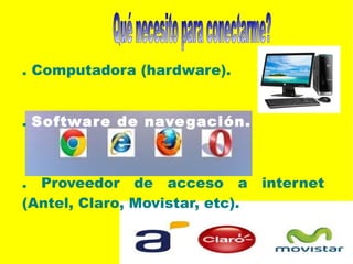 . Computadora (hardware).
. Software de navegación.
. Proveedor de acceso a internet
(Antel, Claro, Movistar, etc).
 