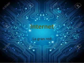 Internet
La gran red
 