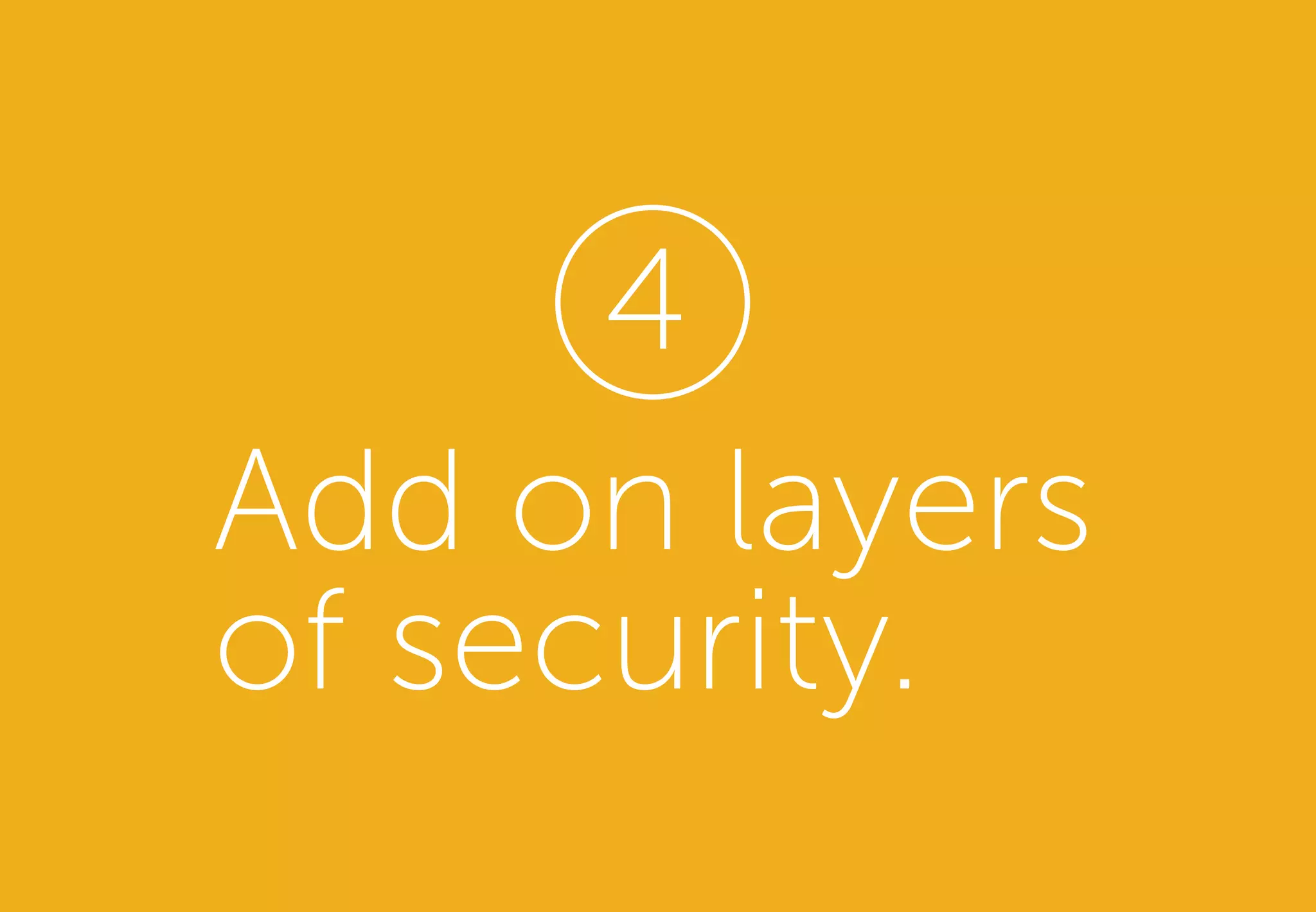 Add on layers
of security.
4
 