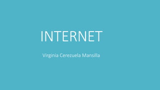 INTERNET
Virginia Cerezuela Mansilla
 