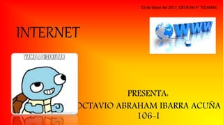 INTERNET
PRESENTA:
OCTAVIO ABRAHAM IBARRA ACUÑA
106-I
23 de Mayo del 2017, CBT.NUM 4° TECAMAC
 