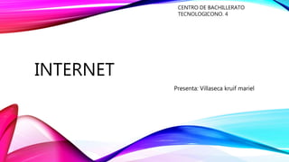 INTERNET
Presenta: Villaseca kruif mariel
CENTRO DE BACHILLERATO
TECNOLOGICONO. 4
 