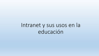 Intranet y sus usos en la
educación
 