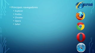 • Principais navegadores
• Explorer
• Firefox
• Chrome
• Opera
• Safari
 
