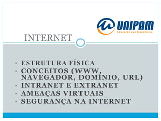 • ESTRUTURA FÍSICA
• CONCEITOS (WWW,
NAVEGADOR, DOMÍNIO, URL)
• INTRANET E EXTRANET
• AMEAÇAS VIRTUAIS
• SEGURANÇA NA INTERNET
INTERNET
 