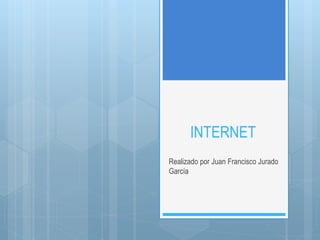 INTERNET
Realizado por Juan Francisco Jurado
García
 
