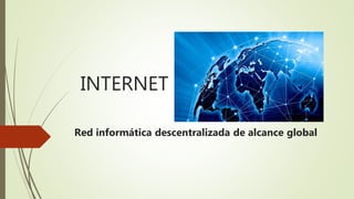 INTERNET
Red informática descentralizada de alcance global
 