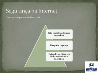 Não instale softwares
suspeitos
Bloqueie pop-ups
Cuidado ao clicar em
links no Twitter e
Facebook
Dicas para segurança na Internet
 