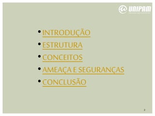 •INTRODUÇÃO
•ESTRUTURA
•CONCEITOS
•AMEAÇA E SEGURANÇAS
•CONCLUSÃO
2
 