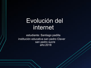 Evolución del
internet
estudiante: Santiago padilla
institución educativa san pedro Claver
san pedro sucre
año:2018
 