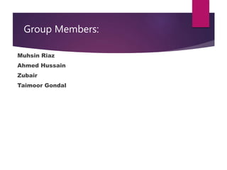 Group Members:
Muhsin Riaz
Ahmed Hussain
Zubair
Taimoor Gondal
 
