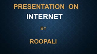 PRESENTATION ON
INTERNET
BY
ROOPALI
 