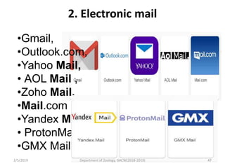 2. Electronic mail
•Gmail,
•Outlook.com,
•Yahoo Mail,
• AOL Mail ,
•Zoho Mail,
•Mail.com
•Yandex Mail,
• ProtonMail
•GMX Mail
2/5/2019 47Department of Zoology, GACW(2018-2019)
 