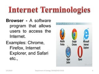 Browser - A software
program that allows
users to access the
Internet.
Examples: Chrome,
Firefox, Internet
Explorer, and Safari
etc.,
2/5/2019 6Department of Zoology, GACW(2018-2019)
 