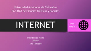 INTERNET Tarea 1
Parcial 1
Orlando Rico Varela
295059
7mo Semestre
Universidad Autónoma de Chihuahua
Facultad de Ciencias Políticas y Sociales
 