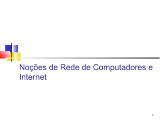 Noções de Rede de Computadores e
Internet
1
 