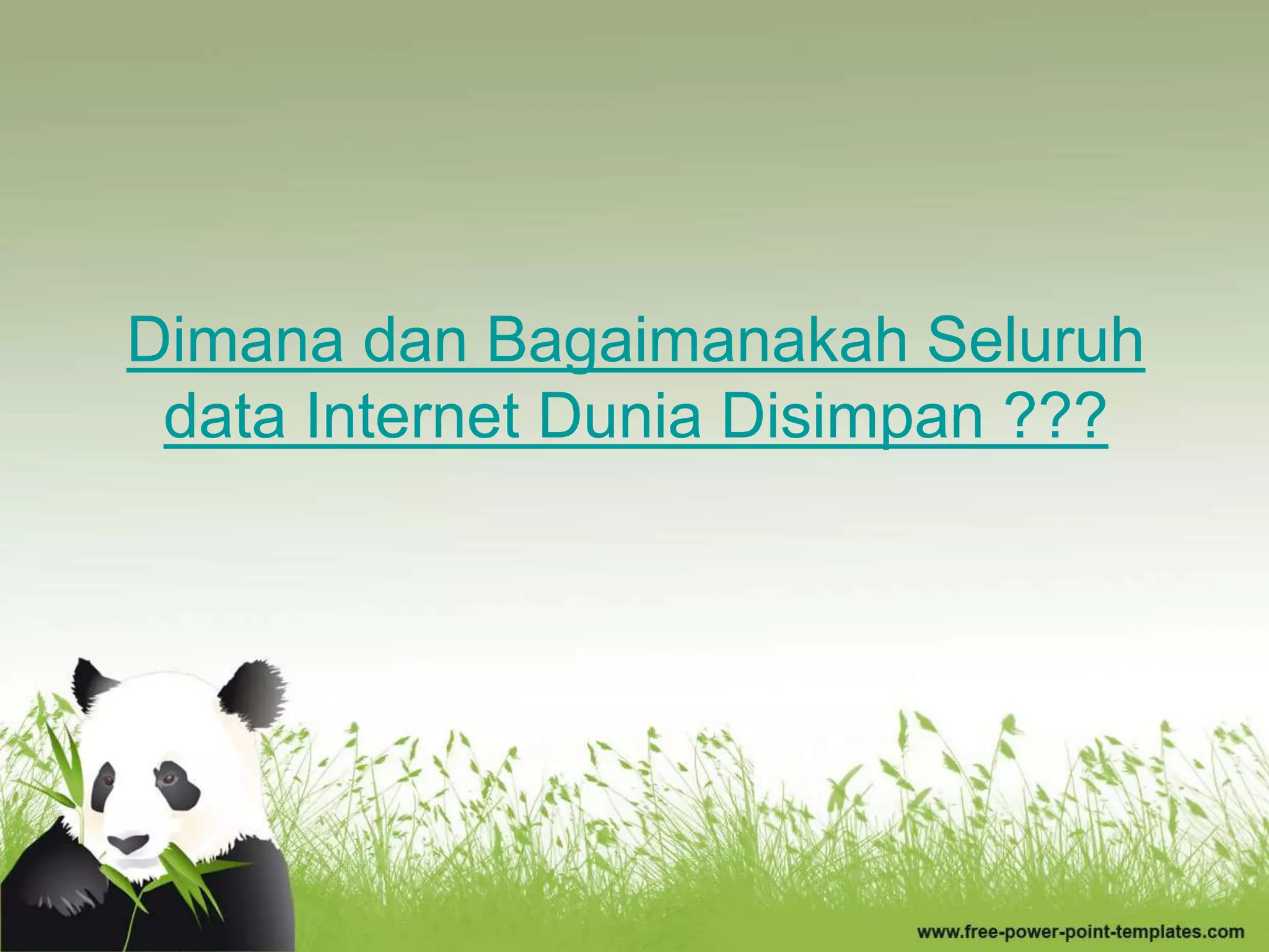 Dimana dan Bagaimanakah Seluruh
data Internet Dunia Disimpan ???
 