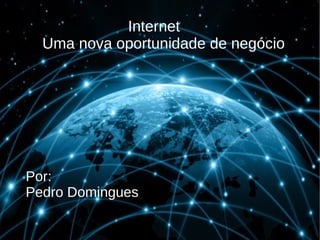Internet
Uma nova oportunidade de negócio

Por:
Pedro Domingues

 