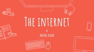 The internetBy
Ahsan azhar
 