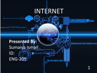 INTERNET
Presented By:
Sumaiya Ismail
ID:
ENG-205
INTERNET
1
 