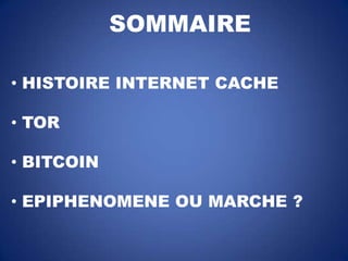 SOMMAIRE
• HISTOIRE INTERNET CACHE
• TOR
• BITCOIN

• EPIPHENOMENE OU MARCHE ?

 