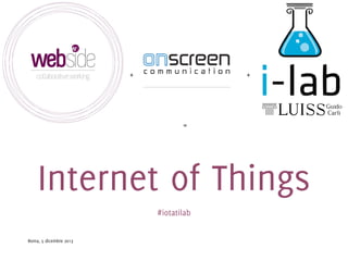 +

+

=

Internet of Things
#iotatilab
Roma, 5 dicembre 2013

 