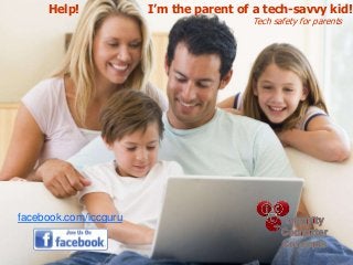 Help! I’m the parent of a tech-savvy kid!
Tech safety for parents
facebook.com/iccguru
 