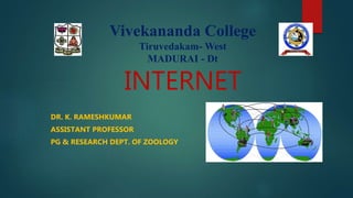 INTERNET
DR. K. RAMESHKUMAR
ASSISTANT PROFESSOR
PG & RESEARCH DEPT. OF ZOOLOGY
Vivekananda College
Tiruvedakam- West
MADURAI - Dt
 