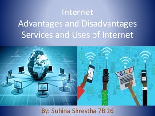 Internet
Advantages and Disadvantages
Services and Uses of Internet
By: Suhina Shrestha 7B 26
 