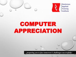 COMPUTER
APPRECIATION
…preparing you to face tomorrow’s challenges successfully!
 
