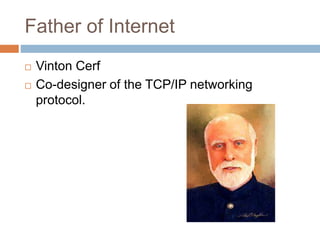 Father of Internet
 Vinton Cerf
 Co-designer of the TCP/IP networking
protocol.
 